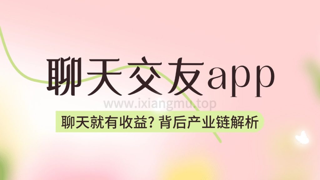 聊天交友app_聊天就有收益？背后产业链解析-爱项目