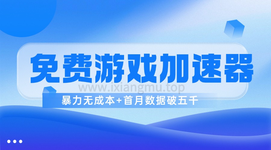 免费游戏加速器_暴利无成本+首月数据破五千（已更新至3.0版教程）-爱项目