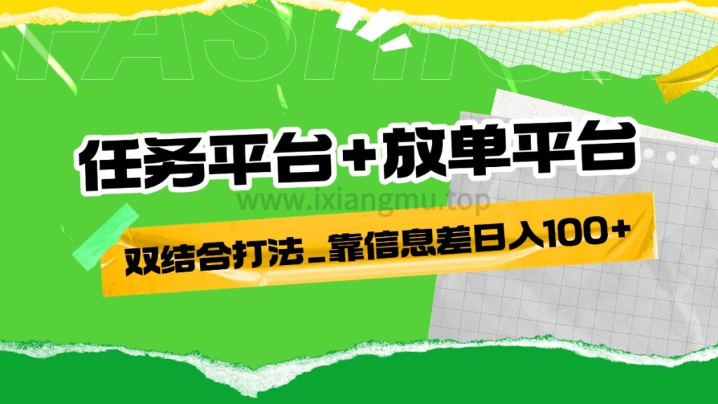 任务平台+放单平台双结合打法_靠信息差日入100+-爱项目