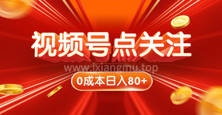 视频号点关注，0成本日入80+，矩阵操作稳赚，绿色正规长期-爱项目