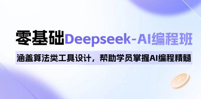 0基础Deepseek-AI编程班，涵盖算法类工具设计，帮助学员掌握AI编程精髓-爱项目