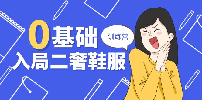 0基础入局二奢鞋服训练营，十二年奢侈品创业导师分享（20节课）-爱项目
