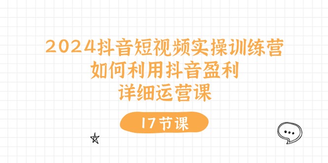 2024抖音短视频实操训练营：如何利用抖音盈利，详细运营课（27节视频课）-爱项目
