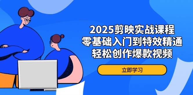 2025剪映实战课程，零基础入门到特效精通，轻松创作爆款视频-爱项目