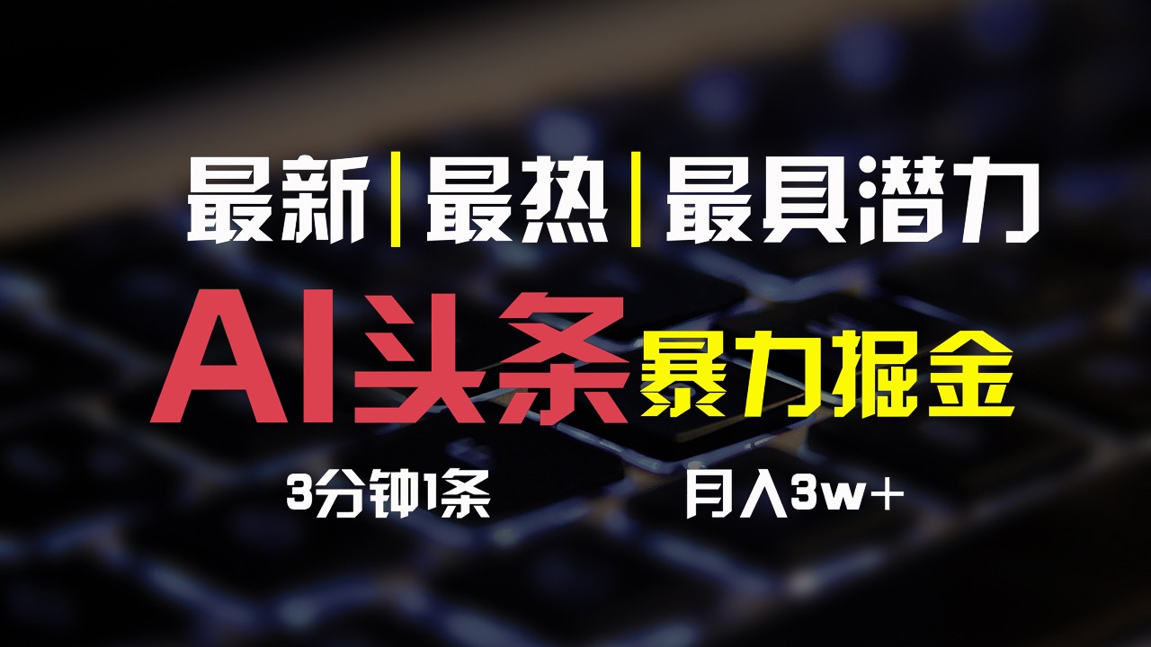 AI头条3天必起号，简单无需经验，3分钟1条，一键多渠道发布，复制粘贴月入3W+-爱项目