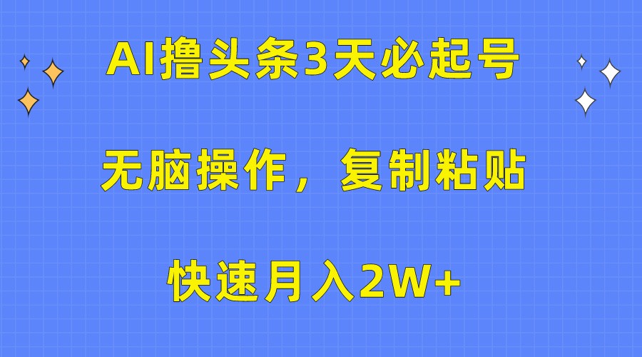 AI撸头条3天必起号，无脑操作3分钟1条，复制粘贴轻松月入2W+-爱项目