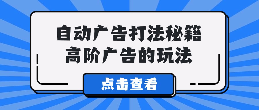 Alice自动广告打法秘籍，高阶广告的玩法-爱项目