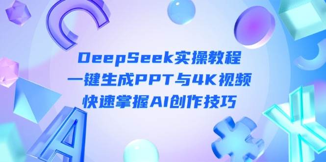 DeepSeek入门实操教程：一键生成PPT与4K视频，快速掌握AI创作技巧-爱项目