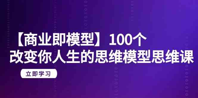 【商业即模型】100个改变你人生的思维模型思维课（20节课）-爱项目