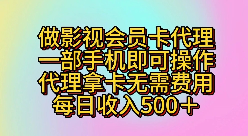 做影视会员卡代理，一部手机即可操作，代理拿卡无需费用，每日收入500＋-爱项目