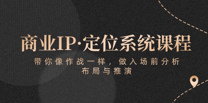 商业IP·定位系统课程：带你像作战一样，做入场前分析，布局与推演-爱项目