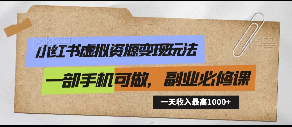 小红书虚拟资源变现玩法，一天最高收入1000+一部手机可做，新手必修课-爱项目
