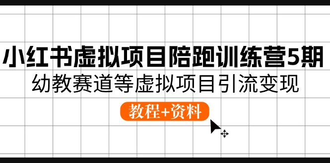 小红书虚拟项目陪跑训练营5期，幼教赛道等虚拟项目引流变现 (教程+资料)-爱项目