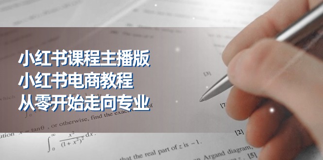 小红书课程主播版，小红书电商教程，从零开始走向专业（23节）-爱项目