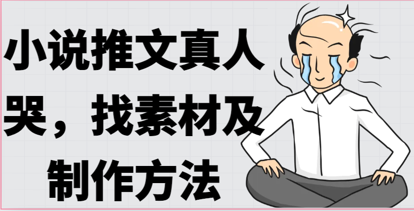 小说推文真人出镜哭，找素材及制作方法-爱项目
