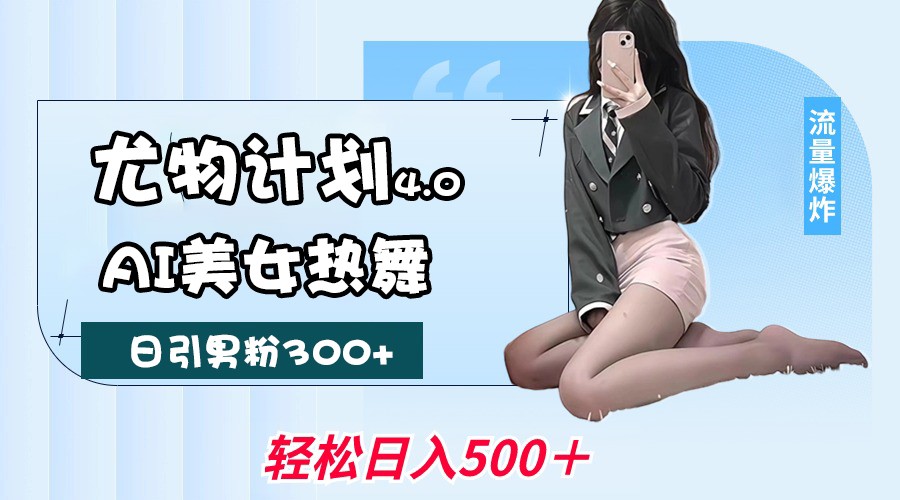 尤物计划4.0，AI美女热舞引爆流量，不限流不封号，轻松月入一万+-爱项目