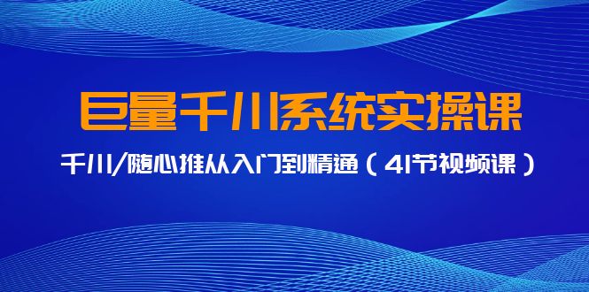 巨量千川系统实操课，千川/随心推从入门到精通（41节视频课）-爱项目