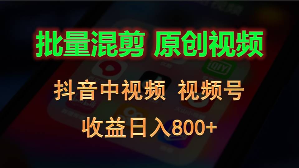 批量混剪生成原创视频，抖音中视频+视频号，收益日入800+-爱项目