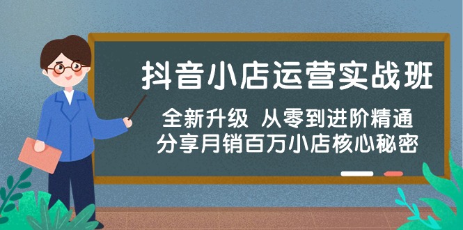 抖音小店运营实战班，全新升级 从零到进阶精通 分享月销百万小店核心秘密-爱项目