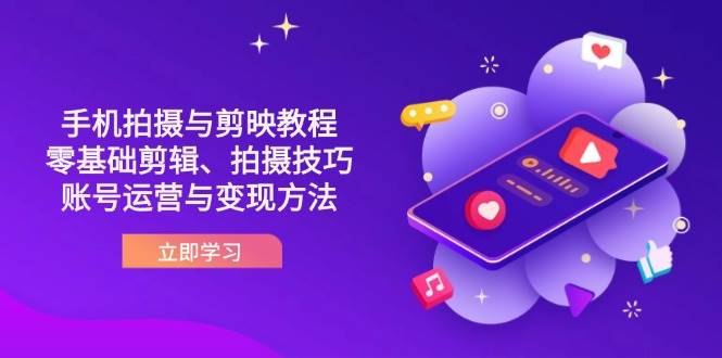 抖音手机拍摄与剪映教程：零基础剪辑、拍摄技巧到账号运营与变现方法-爱项目