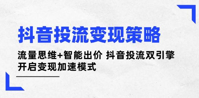 抖音投流变现策略：流量思维+智能出价 抖音投流双引擎 开启变现加速模式-爱项目