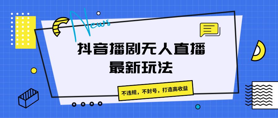 抖音播剧无人直播最新玩法，不违规，不封号，打造高收益-爱项目