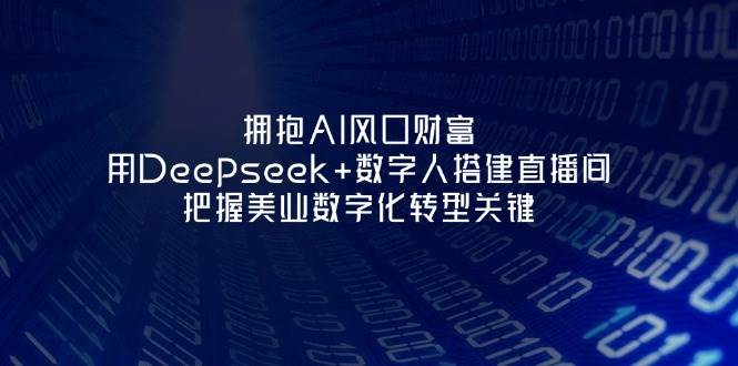 拥抱AI风口财富：用Deepseek+数字人搭建直播间，把握美业数字化转型关键-爱项目