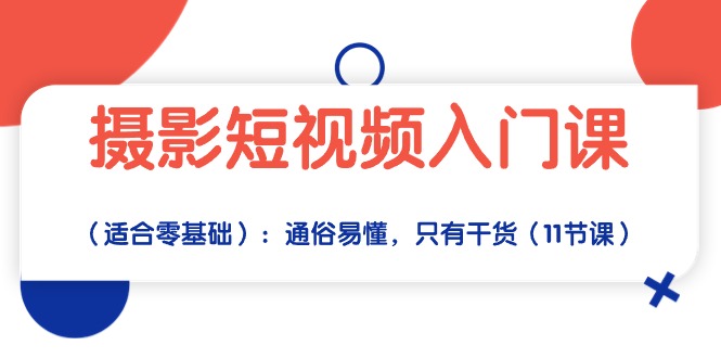 摄影短视频入门课（适合零基础）：通俗易懂，只有干货（11节课）-爱项目