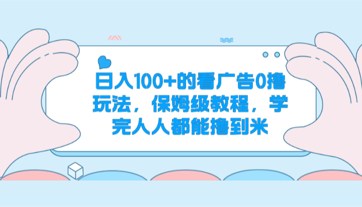 日入100+的看广告0撸玩法，保姆级教程，学完人人都能撸到米-爱项目