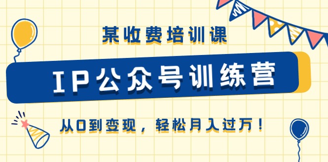 某收费培训课《IP公众号训练营》从0到变现，轻松月入过万！-爱项目