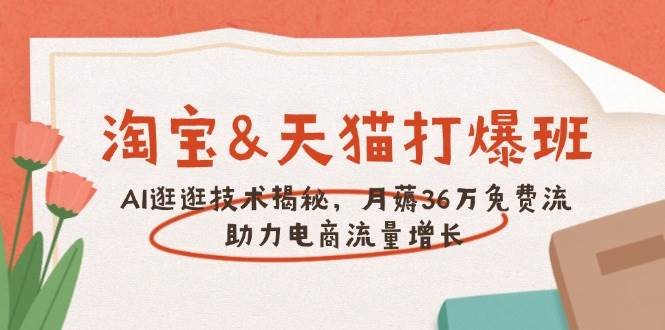 淘宝&天猫 打爆班，AI逛逛技术揭秘，月薅36万免费流，助力流量增长-爱项目
