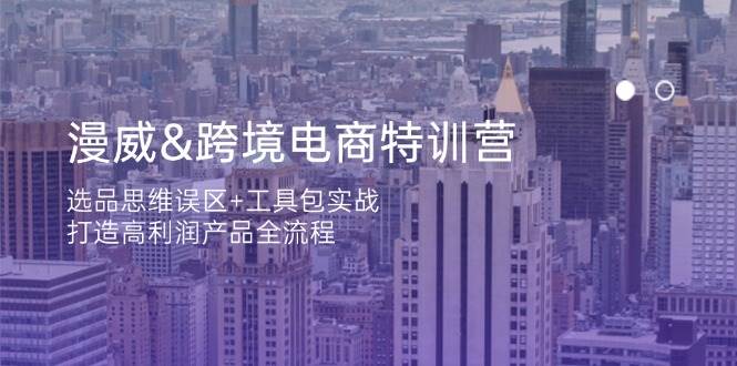 漫威跨境电商特训营：选品思维误区+工具包实战，打造高利润产品全流程-爱项目