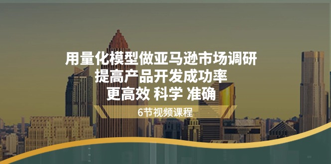 用量化模型做亚马逊市场调研，提高产品开发成功率更高效科学准确-爱项目