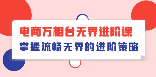 电商万相台无界进阶课，掌握流畅无界的进阶策略（41节课）-爱项目