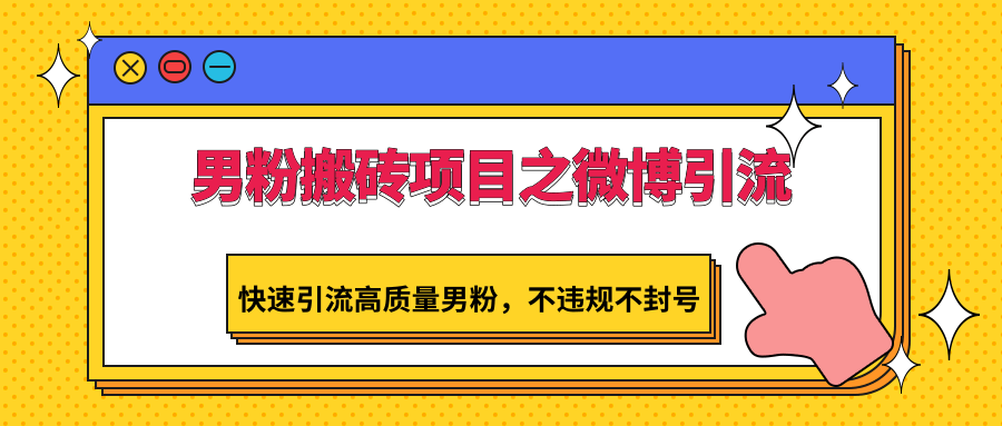 男粉搬砖项目之微博引流，快速引流高质量男粉，不违规不封号-爱项目