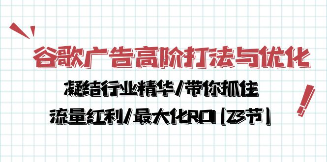谷歌广告高阶打法与优化，凝结行业精华/带你抓住流量红利/最大化ROI(23节)-爱项目