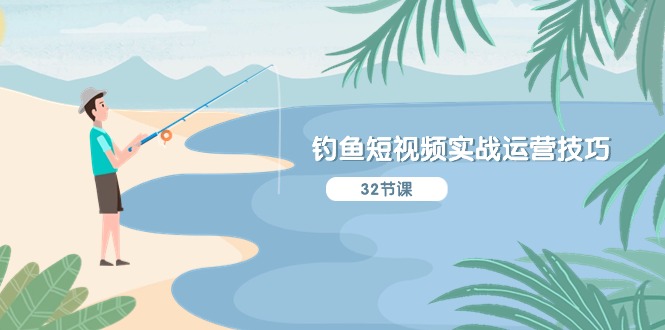 钓鱼短视频实战运营技巧，系统性讲解定位ip策划 能听懂，能落地，能实操-爱项目