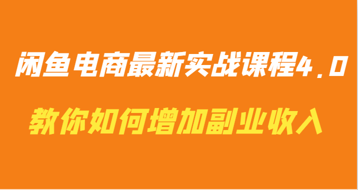 闲鱼电商最新实战课程4.0-教你如何快速增加副业收入-爱项目