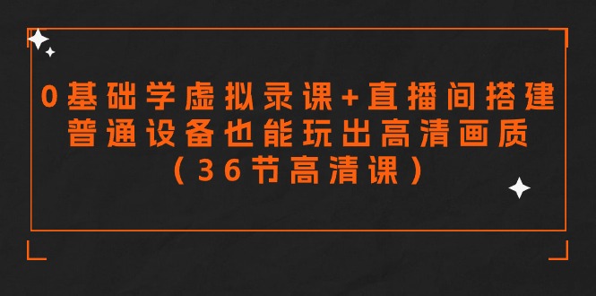 零基础学虚拟录课+直播间搭建，普通设备也能玩出高清画质（36节高清课）-爱项目