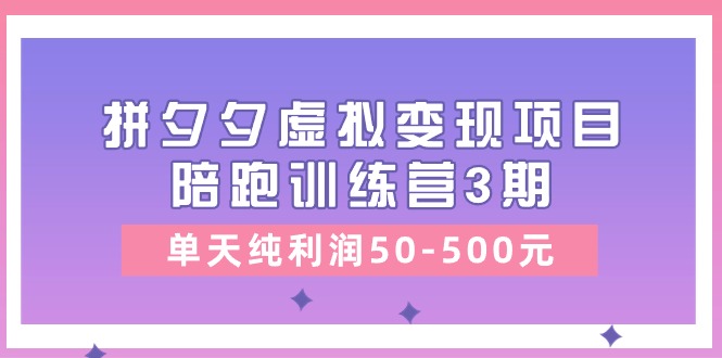 黄岛主《拼夕夕虚拟变现项目陪跑训练营3期》单天纯利润50-500元-爱项目