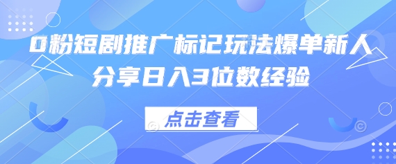 0粉短剧推广标记玩法爆单新人分享日入3位数经验-爱项目