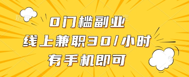 0门槛兼职副业，线上兼职30一小时，有部手机即可-爱项目