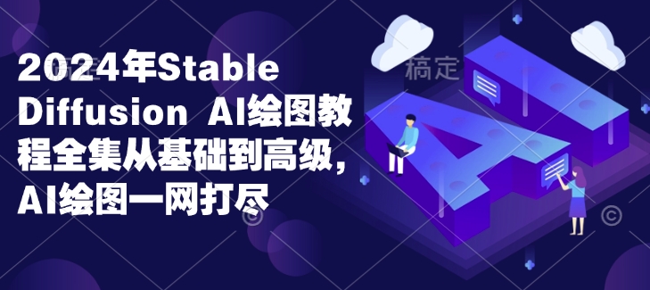 2024年Stable Diffusion Al绘图教程全集从基础到高级，AI绘图一网打尽-爱项目