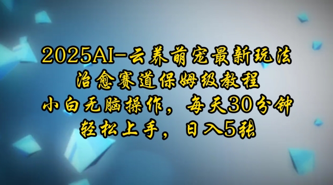 2025AI云养萌宠最新玩法，治愈赛道保姆级教程，小白无脑操作，每天30分钟，轻松上手，日入5张-爱项目