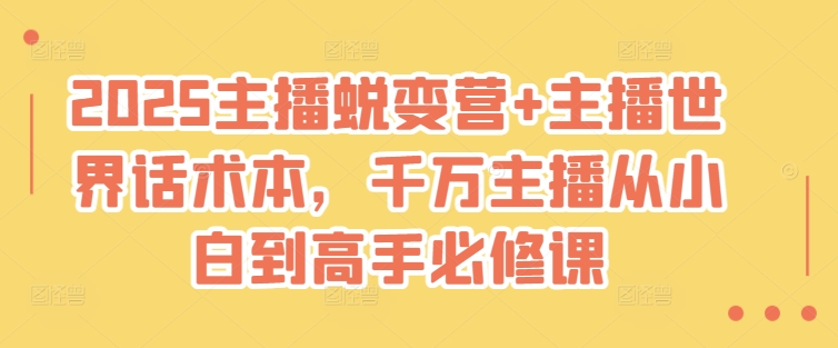 2025主播蜕变营+主播世界话术本，千万主播从小白到高手必修课-爱项目