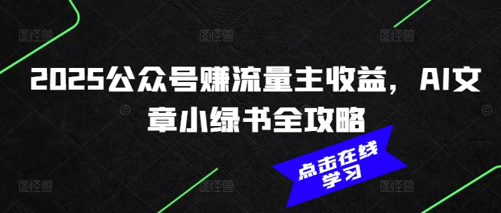 2025公众号赚流量主收益，AI文章小绿书全攻略-爱项目