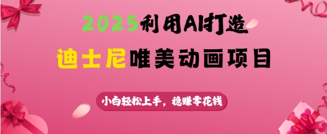 2025利用AI打造迪士尼唯美动画项目，小白轻松上手，稳挣零花钱-爱项目