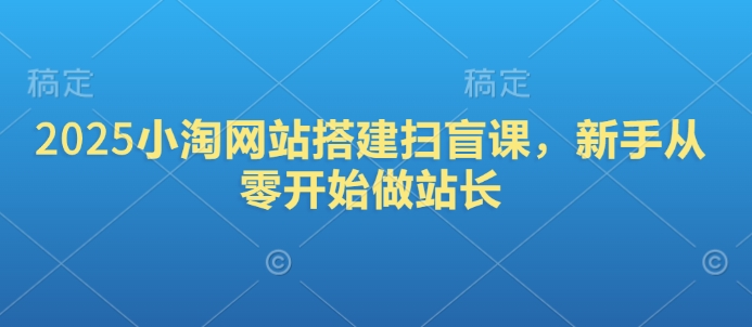 2025小淘网站搭建扫盲课，新手从零开始做站长-爱项目