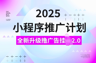2025小程序推广计划，全新升级撸广告挂JI2.0玩法，日入多张，小白可做-爱项目