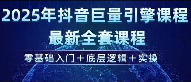 2025年抖音巨量引擎最新全套课程，零基础入门+底层逻辑+实操-爱项目